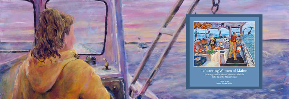 Lobstering Women of Maine: Paintings and Stories of Women and Girls Who Fish the Maine Coast by Maine Artist Susan Tobey White